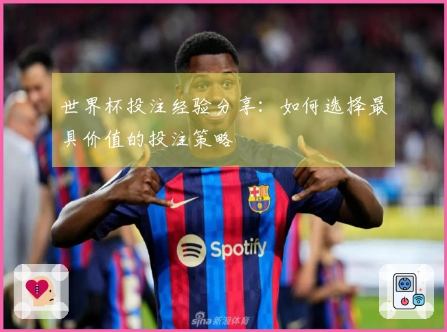 世界杯投注经验分享：如何选择最具价值的投注策略