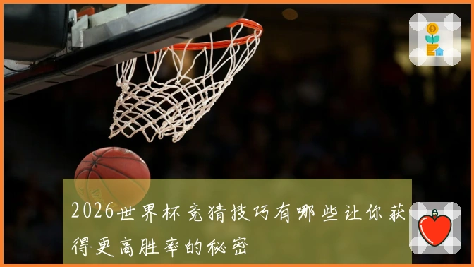 2026世界杯竞猜技巧有哪些让你获得更高胜率的秘密
