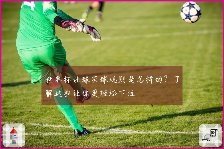 世界杯让球买球规则是怎样的？了解这些让你更轻松下注