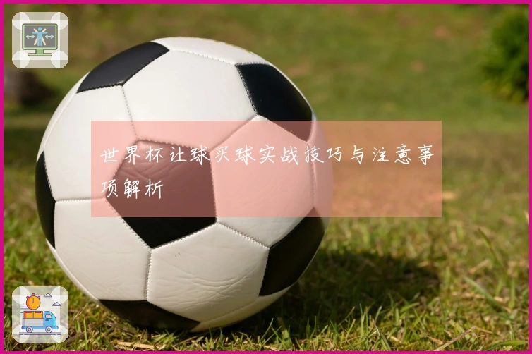 世界杯让球买球实战技巧与注意事项解析