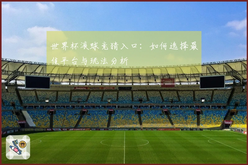 世界杯滚球竞猜入口：如何选择最佳平台与玩法分析
