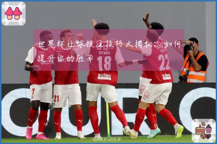 世界杯让球投注技巧大揭秘：如何提升你的胜率