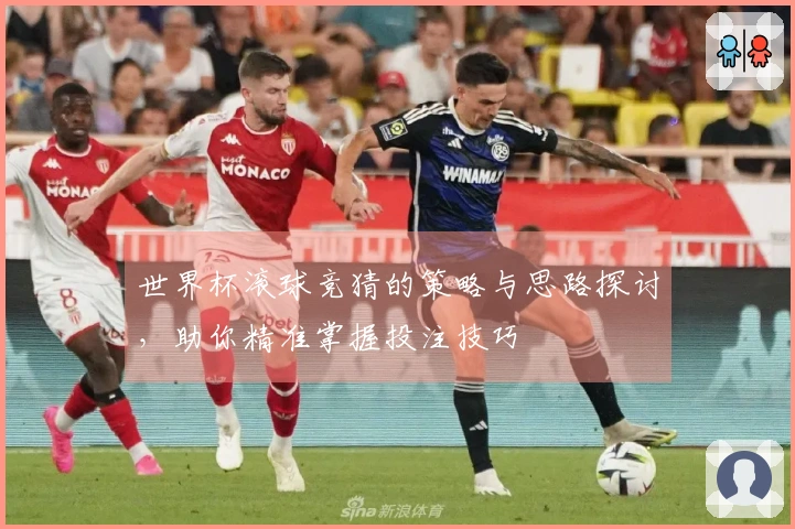 世界杯滚球竞猜的策略与思路探讨，助你精准掌握投注技巧