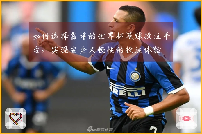 如何选择靠谱的世界杯滚球投注平台，实现安全又畅快的投注体验