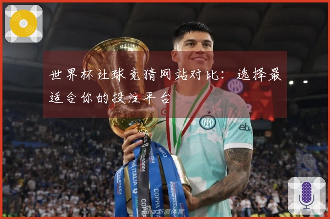 世界杯让球竞猜网站对比：选择最适合你的投注平台