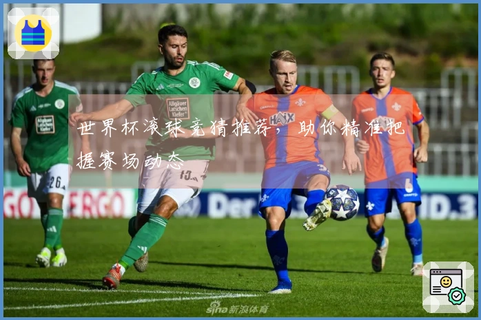世界杯滚球竞猜推荐，助你精准把握赛场动态