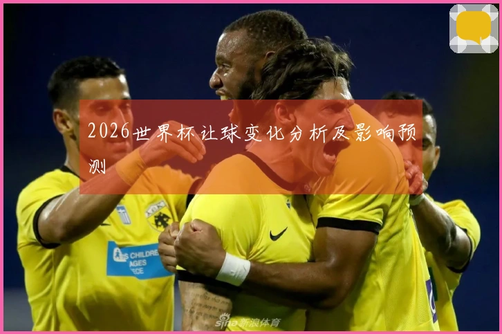 2026世界杯让球变化分析及影响预测