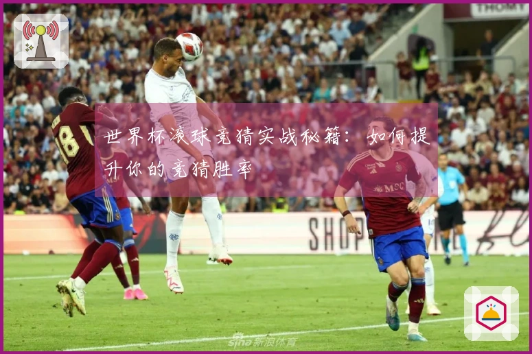 世界杯滚球竞猜实战秘籍：如何提升你的竞猜胜率