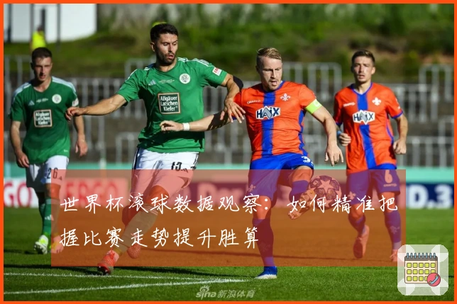 世界杯滚球数据观察：如何精准把握比赛走势提升胜算