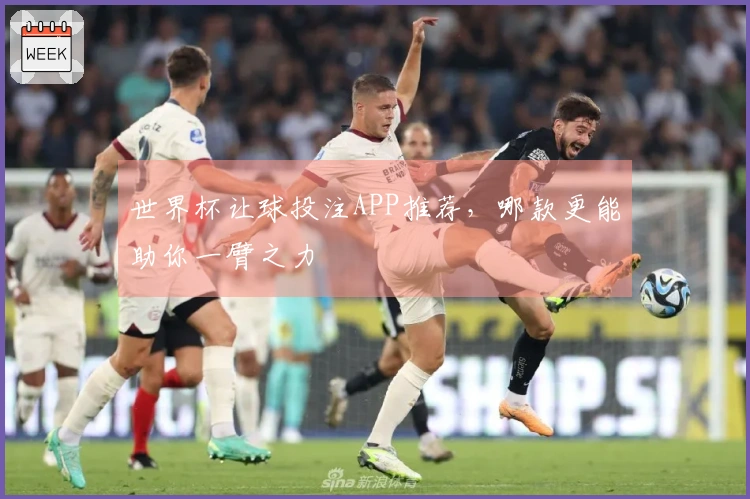 世界杯让球投注APP推荐，哪款更能助你一臂之力